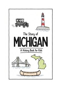 The Story of Michigan - A History Book for Kids: A Fun & Educational Michigan History Book for Kids, Fast Facts, Easy Reading (US History for Kids)