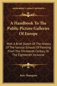 Paperback A Handbook To The Public Picture Galleries Of Europe: With A Brief Sketch Of The History Of The Various Schools Of Painting From The Thirteenth Centur Book