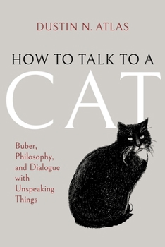 Paperback How to Talk to a Cat: Buber, Philosophy, and Dialogue with Unspeaking Things Book