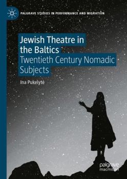 Jewish Theatre in the Baltics: Twentieth Century Nomadic Subjects (Palgrave Studies in Performance and Migration)