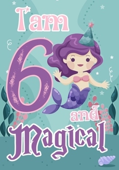 I am 6 and Magical: A mermaid birthday journal for 6 year old girl gift, Birthday Gift for Girls, Journal Notebook for Kids, Drawing writing and doodling