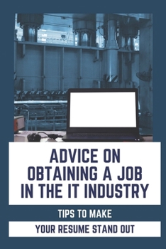 Paperback Advice On Obtaining A Job In The IT Industry: Tips To Make Your Resume Stand Out: An It Background Book