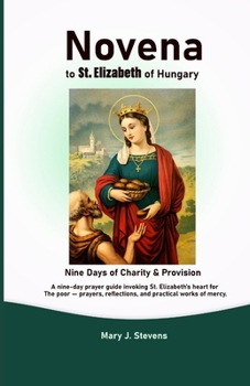 Novena to St. Elizabeth of Hungary: Nine Days of Charity & Provision: A nine-day prayer guide invoking St. Elizabeth’s heart for the poor — prayers, reflection