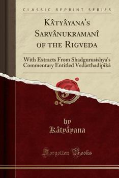 Paperback K?ty?yana's Sarv?nukraman? of the Rigveda: With Extracts from Shadgurusishya's Commentary Entitled Ved?rthad?pik? (Classic Reprint) Book