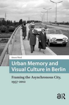 Paperback Urban Memory and Visual Culture in Berlin: Framing the Asynchronous City, 1957-2012 Book