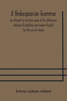 A Shakespearian Grammar: An Attempt to Illustrate Some of the Differences between Elizabethan & Modern English