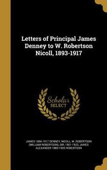 Hardcover Letters of Principal James Denney to W. Robertson Nicoll, 1893-1917 Book