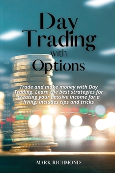 Day Trading With Options: Trade and make money with Day Trading. Learn the best strategies for creating your passive income for a living, includes tips and tricks