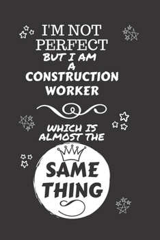 Paperback I'm Not Perfect But I Am A Construction Worker Which Is Almost The Same Thing: Perfect Gag Gift For A Truly Great Construction Worker - Blank Lined No Book