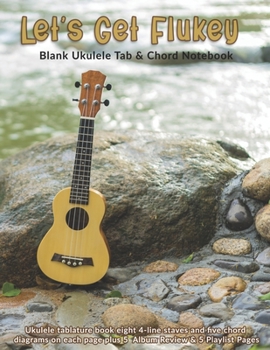 Let's Get Flukey: Blank Ukulele Tab & Chord Notebook: Ukulele tablature book eight 4-line staves and five chord diagrams on each page plus 5  Album Review & 5 Playlist Pages