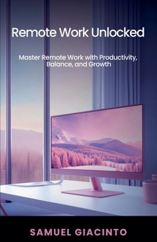 Paperback Remote Work Unlocked: Master Remote Work with Productivity, Balance, and Growth Book
