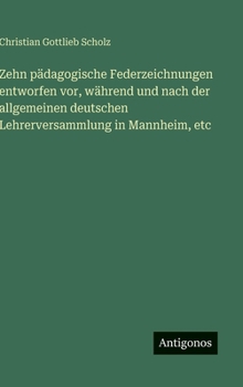 Zehn pädagogische Federzeichnungen entworfen vor, während und nach der allgemeinen deutschen Lehrerversammlung in Mannheim, etc