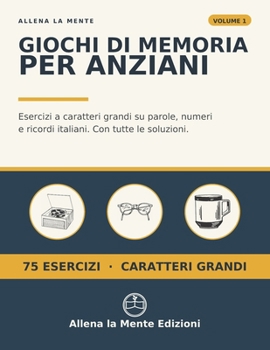 Giochi di Memoria per Anziani: Esercizi a caratteri grandi su parole, numeri e ricordi italiani. Con tutte le soluzioni (Allena la Mente) (Italian Edition)