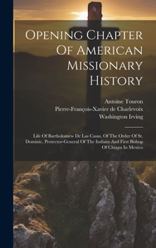 Hardcover Opening Chapter Of American Missionary History: Life Of Bartholomew De Las Casas, Of The Order Of St. Dominic, Protector-general Of The Indians And Fi Book