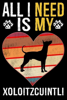 All I Need Is My Xoloitzcuintli: Dog - This is Perfect Cool Funny Humor Gifts For Xoloitzcuintli Dog Lovers - Best Gift For Mom Dad Father Mother Xolo