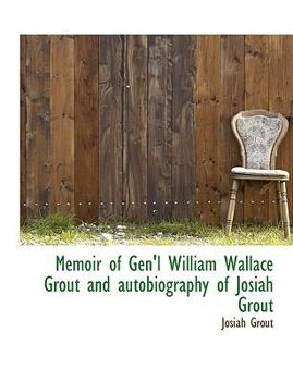 Memoir of Gen'L William Wallace Grout and Autobiography of Josiah Grout