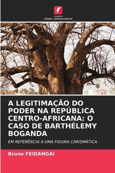A Legitimação Do Poder Na República Centro-Africana: O Caso de Barthélemy Boganda (Portuguese Edition)