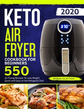Keto Air Fryer Cookbook For Beginners: 550 Air Frying Recipes To Lose Weight Quick and Easy on the Ketogenic Diet: 1 (Keto Air Fryer Recipes)