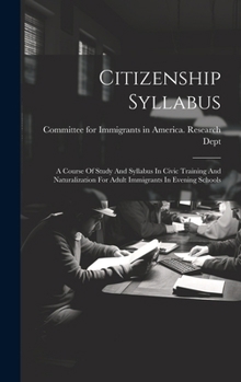 Hardcover Citizenship Syllabus: A Course Of Study And Syllabus In Civic Training And Naturalization For Adult Immigrants In Evening Schools Book