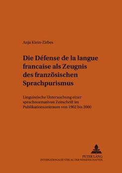 Die Defense de La Langue Francaise ALS Zeugnis Des Franzoesischen Sprachpurismus: Linguistische Untersuchung Einer Sprachnormativen Zeitschrift Im Publikationszeitraum Von 1962 Bis 2000