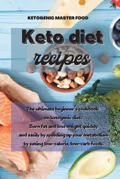 Keto Diet Recipes: The ultimate beginner's cookbook on ketogenic diet. Burn fat and lose weight quickly and easily by speeding up your metabolism by eating low-calorie, low-carb foods.