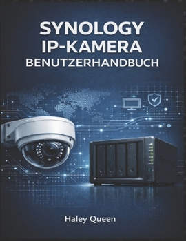 SYNOLOGY IP-KAMERA BENUTZERHANDBUCH: Eine schrittweise Anleitung zum Aufbau einer zuverlässigen IP-Kameraüberwachung mit Synology NAS (German Edition)