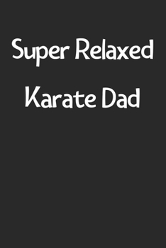 Super Relaxed Karate Dad: Lined Journal, 120 Pages, 6 x 9, Funny Karate Gift Idea, Black Matte Finish (Super Relaxed Karate Dad Journal)