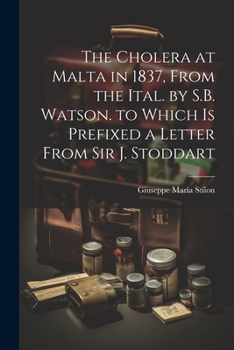 Paperback The Cholera at Malta in 1837, From the Ital. by S.B. Watson. to Which Is Prefixed a Letter From Sir J. Stoddart Book