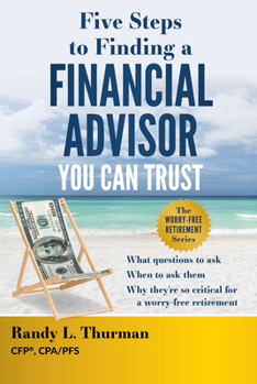 Hardcover Five Steps to Finding a Financial Advisor You Can Trust: What Questions to Ask, When to Ask Them, Why They're So Critical for a Worry-Free Retirement Book