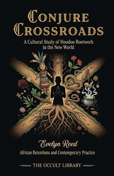 Conjure Crossroads: A Cultural Study of Hoodoo Rootwork in the New World: African Retentions and Contemporary Practice (Forbidden Arts: Black Magic Traditions of the World)