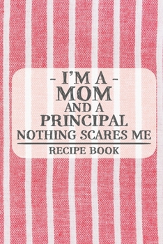I'm a Mom and a Principal Nothing Scares Me Recipe Book: Blank Recipe Book to Write in for Women, Bartenders, Drink and Alcohol Log, Document all Your ... for Women, Wife, Mom, Aunt (6x9 120 pages)
