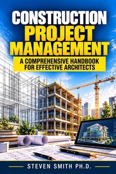 Construction Project Management: A comprehensive handbook for effective Architects (Construction Project Management Series - Your Ultimate Guide to Excelling in the Construction Industry)
