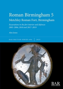 Paperback Roman Birmingham 5: Metchley Roman Fort, Birmingham: Excavations in the fort interior and defences 2003-2004, 2010 and 2017-2019 Book
