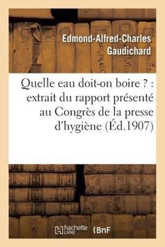 Paperback Quelle Eau Doit-On Boire ?: Extrait Du Rapport Présenté Au Congrès de la Presse d'Hygiène [French] Book