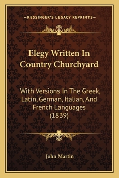 Elegy Written In Country Churchyard: With Versions In The Greek, Latin, German, Italian, And French Languages
