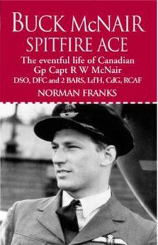 Buck McNair: Canadian Spitfire Ace, The Story of Group Captain R W McNair DSO, DFC & 2 Bars, Ld'H, CdG, RCAF