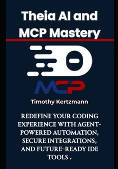 Paperback Theia AI and MCP Mastery: Redefine Your Coding Experience with Agent-Powered Automation, Secure Integrations, and Future-Ready IDE Tools Book