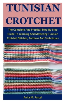 Paperback Tunisian Crotchet: The Complete And Practical Step-By-Step Guide To Learning And Mastering Tunisian Crotchet Stitches, Patterns And Techn Book
