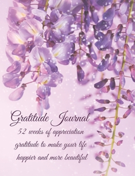 Gratitude Journal: 52 weeks of appreciation gratitude to make your life happier and more beautiful
