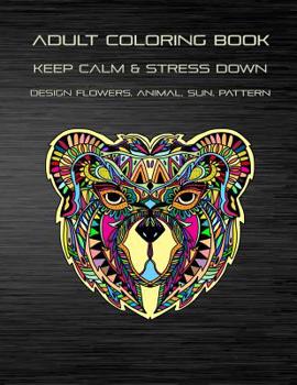 Paperback Adult Coloring Book Keep Calm and Stress Down Design Flowers, Animal, Sun, Pattern: Stress Relieving Take Your Time to Coloring Enjoy Your Imagination Book