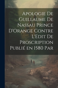 Paperback Apologie de Guillaume de Nassau Prince D'Orange Contre L'Edit de Proscription Publié en 1580 par [French] Book