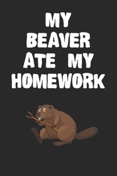 Paperback My Beaver Ate My Homework Notebook: Cool Beaver Gift Journal For Boys Girls Men Women and Adult Beaver Lovers Book