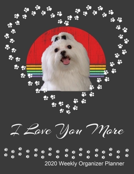 I Love You More 2020 Weekly Organizer Planner: Maltese Dog Owner and Lover 2020 Calendar, Top Priorities, Accomplishments Tracker and Notes