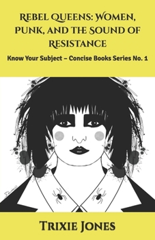 Rebel Queens: Women, Punk, and the Sound of Resistance: Know Your Subject – Concise Books Series No. 1