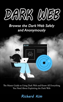 Paperback Dark Web: Browse the Dark Web Safely and Anonymously (The Master Guide to Using Dark Web and Know All Everything You Need About Book