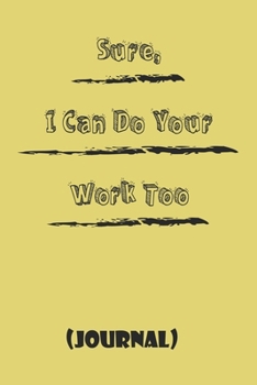 Sure, I Can Do Your Work Too b;:est gift Birthday/Valentine's Day/Anniversary for friendS , FAMILY. Notebook , Journal to Write Funny Ideas for your ... 120 pages, 6x9 , soft Cover , matte finish