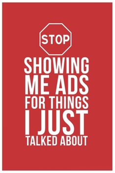 Stop Showing Me Ads For Things I Just Talked About: Funny Quote Lined Red Writing Notebook Journal Dairy with White Quote And Stop Icon, 120 Pages, ... Friends, Social media and Internet workers.