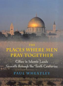 Hardcover The Places Where Men Pray Together: Cities in Islamic Lands, Seventh Through the Tenth Centuries Book