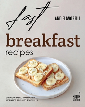 Fast and Flavorful Breakfast Recipes: Delicious Meals for Rushed Mornings and Busy Schedules