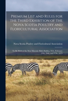 Paperback Premium List and Rules for the Third Exhibition of the Nova Scotia Poultry and Floricultural Association [microform]: to Be Held at the New Masonic Ha Book